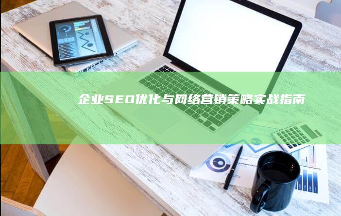 企业SEO优化与网络营销策略实战指南